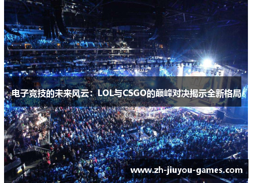 电子竞技的未来风云：LOL与CSGO的巅峰对决揭示全新格局