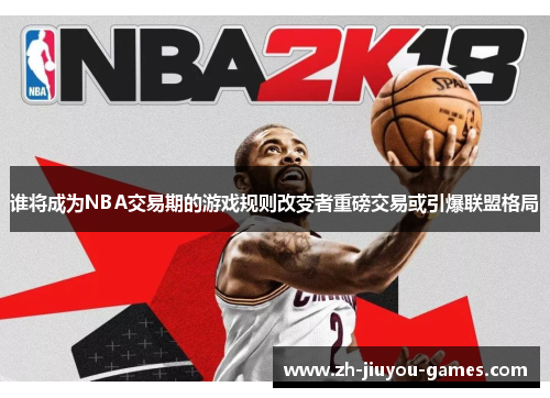 谁将成为NBA交易期的游戏规则改变者重磅交易或引爆联盟格局