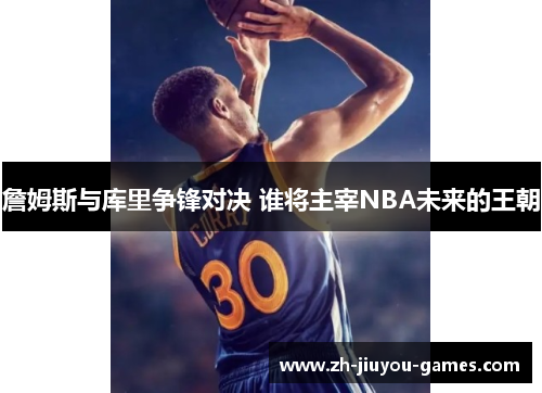 詹姆斯与库里争锋对决 谁将主宰NBA未来的王朝