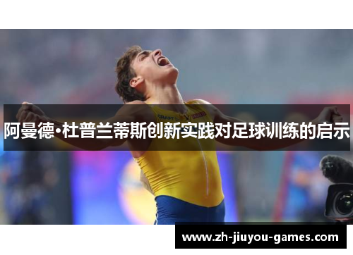 阿曼德·杜普兰蒂斯创新实践对足球训练的启示