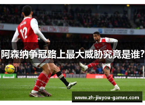 阿森纳争冠路上最大威胁究竟是谁？