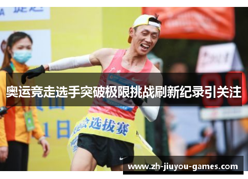 奥运竞走选手突破极限挑战刷新纪录引关注